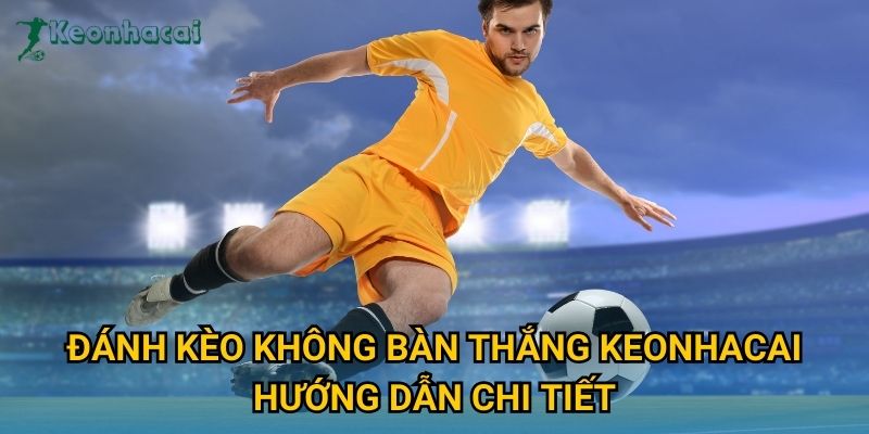 Đánh kèo không bàn thắng Keonhacai hướng dẫn chi tiết