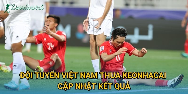 Đội tuyển Việt Nam thua Keonhacai cập nhật kết quả