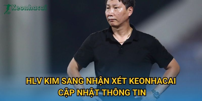 HLV Kim Sang nhận xét Keonhacai cập nhật thông tin