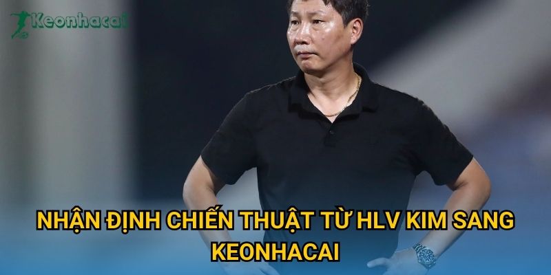 Nhận định chiến thuật từ HLV Kim Sang Keonhacai