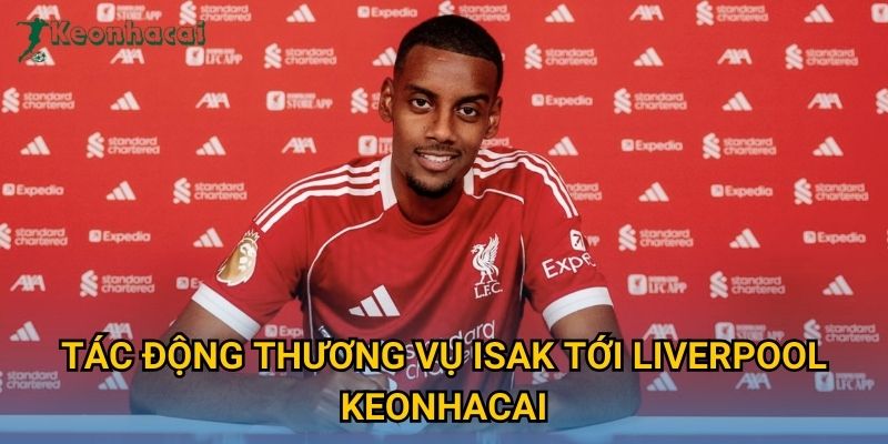 Tác động thương vụ Isak tới Liverpool Keonhacai