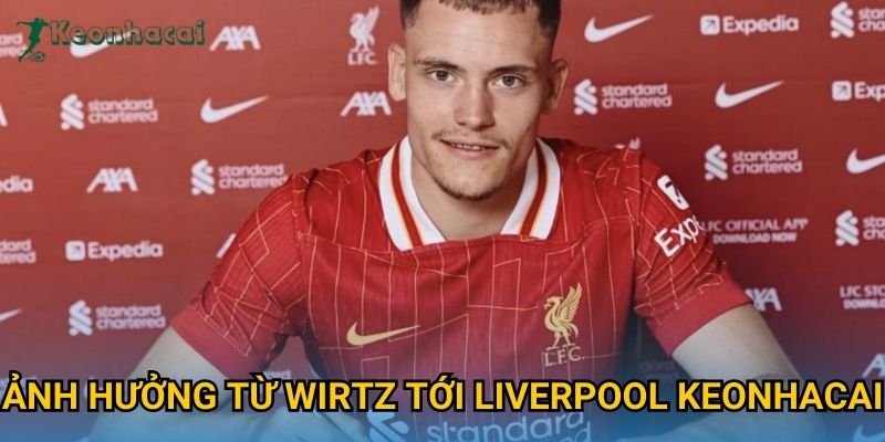 Ảnh hưởng từ Wirtz tới Liverpool Keonhacai