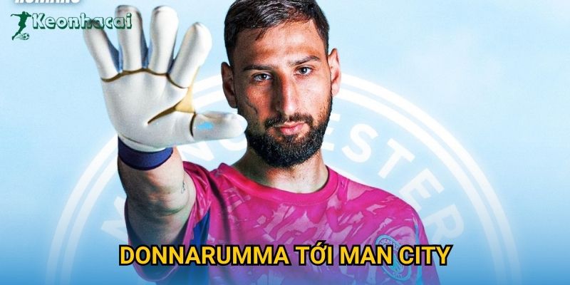 Donnarumma tới Man City Keonhacai – Thủ thành số 1 thế giới cập bến Etihad
