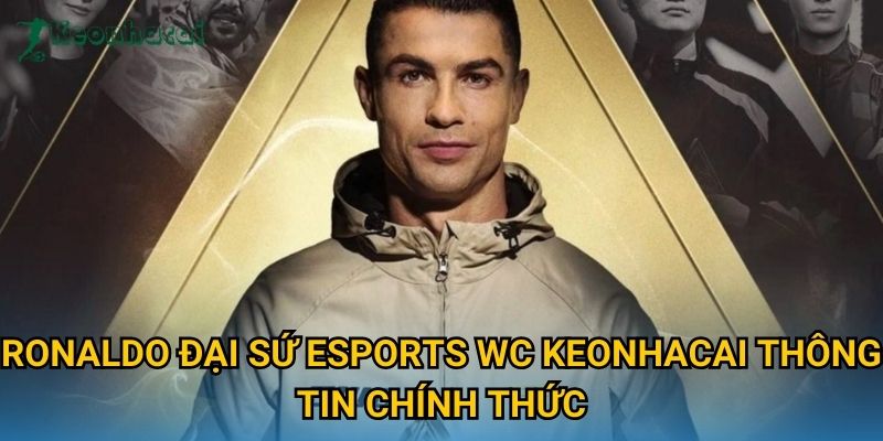 Ronaldo đại sứ Esports WC Keonhacai thông tin chính thức