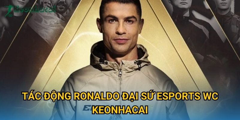 Tác động Ronaldo đại sứ Esports WC Keonhacai