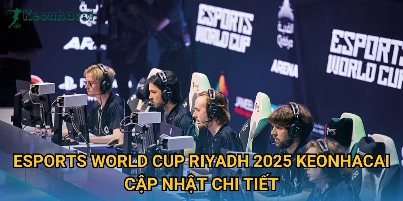 Esports World Cup Riyadh 2025 Keonhacai cập nhật chi tiết